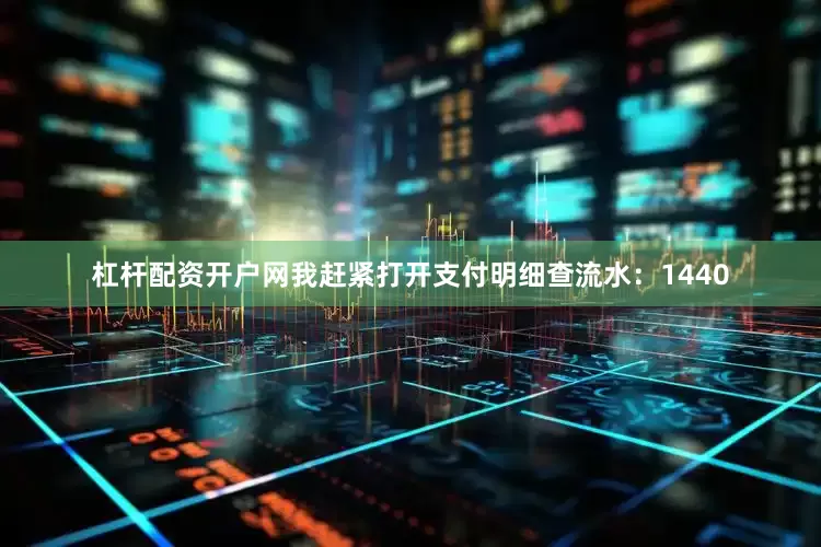 杠杆配资开户网我赶紧打开支付明细查流水：1440