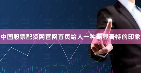 中国股票配资网官网首页给人一种略显奇特的印象