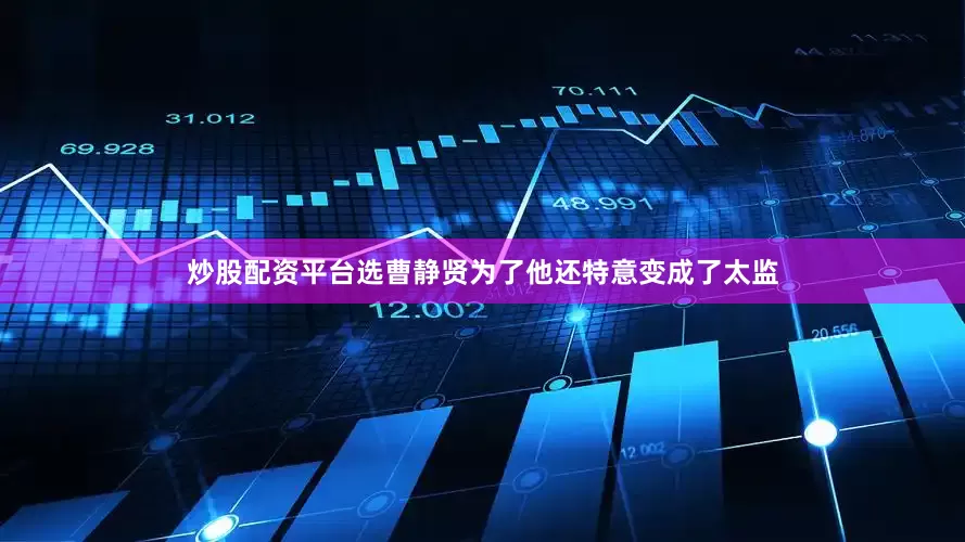 炒股配资平台选曹静贤为了他还特意变成了太监