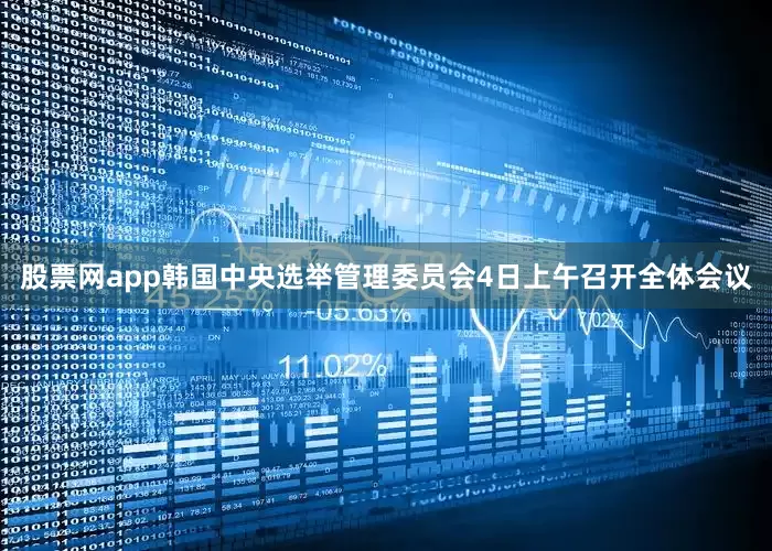 股票网app韩国中央选举管理委员会4日上午召开全体会议