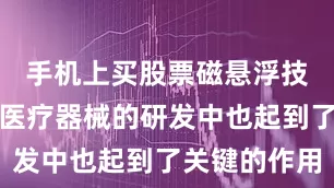 手机上买股票磁悬浮技术在临床医疗器械的研发中也起到了关键的作用
