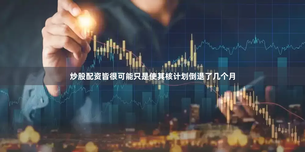 炒股配资皆很可能只是使其核计划倒退了几个月