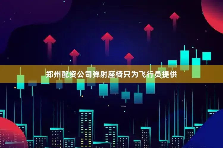 郑州配资公司弹射座椅只为飞行员提供