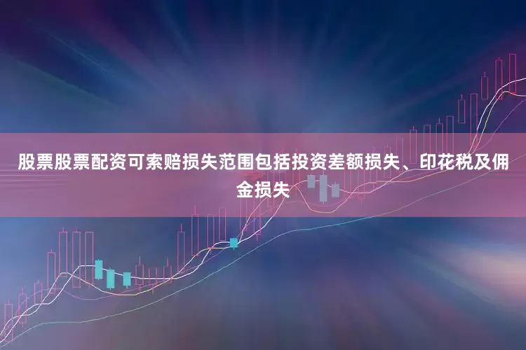 股票股票配资可索赔损失范围包括投资差额损失、印花税及佣金损失