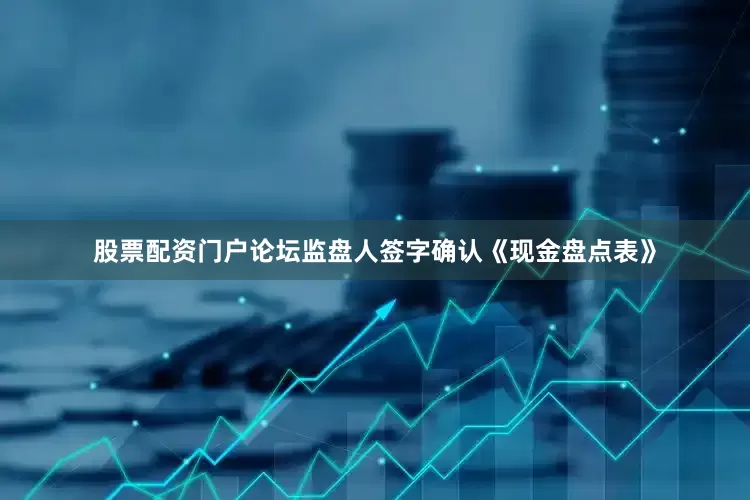 股票配资门户论坛监盘人签字确认《现金盘点表》
