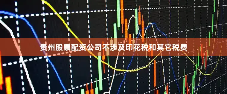 贵州股票配资公司不涉及印花税和其它税费