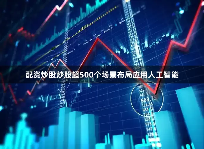 配资炒股炒股超500个场景布局应用人工智能