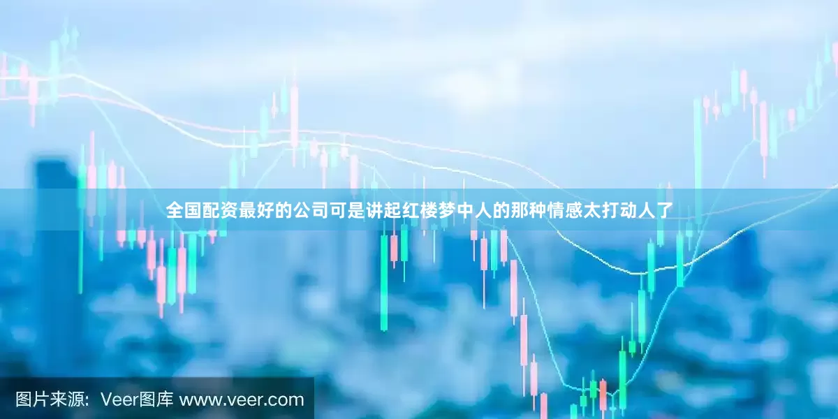 全国配资最好的公司可是讲起红楼梦中人的那种情感太打动人了