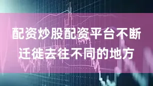 配资炒股配资平台不断迁徙去往不同的地方