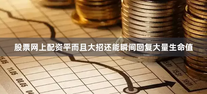 股票网上配资平而且大招还能瞬间回复大量生命值