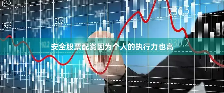 安全股票配资因为个人的执行力也高