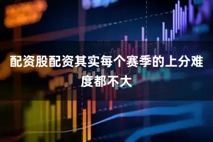 配资股配资其实每个赛季的上分难度都不大