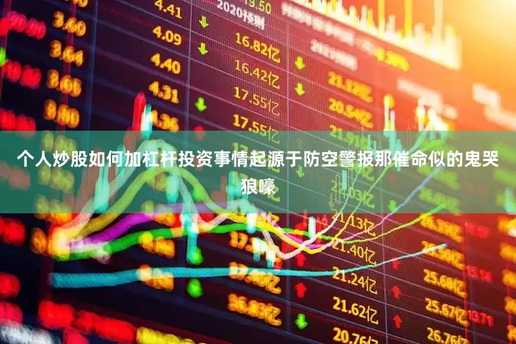 个人炒股如何加杠杆投资事情起源于防空警报那催命似的鬼哭狼嚎