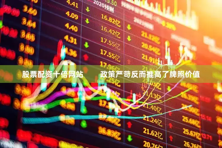 股票配资十倍网站        政策严苛反而推高了牌照价值