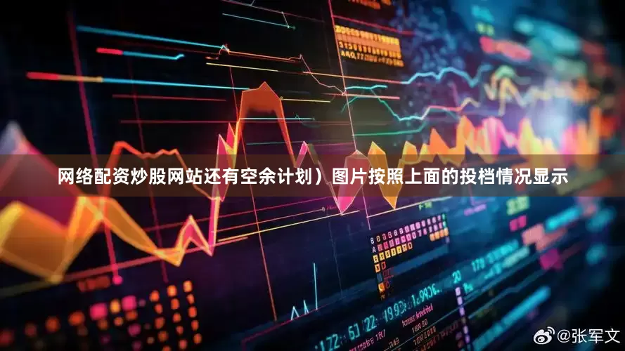 网络配资炒股网站还有空余计划）图片按照上面的投档情况显示