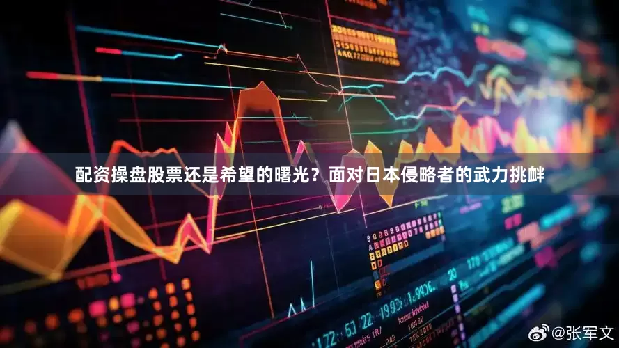配资操盘股票还是希望的曙光？面对日本侵略者的武力挑衅