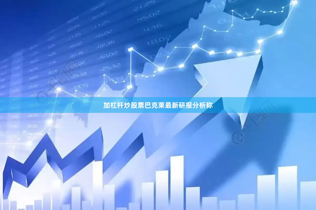 加杠杆炒股票巴克莱最新研报分析称