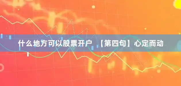 什么地方可以股票开户  【第四句】心定而动