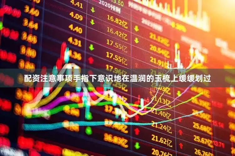 配资注意事项手指下意识地在温润的玉梳上缓缓划过