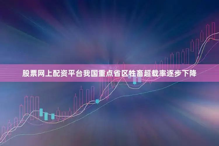 股票网上配资平台我国重点省区牲畜超载率逐步下降