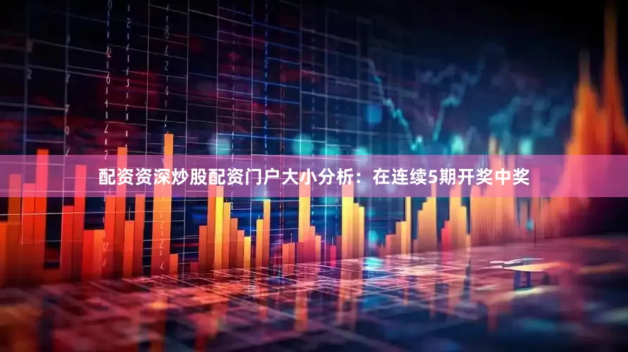 配资资深炒股配资门户　　　　大小分析：在连续5期开奖中奖