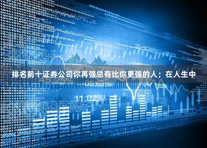 排名前十证券公司你再强总有比你更强的人；在人生中