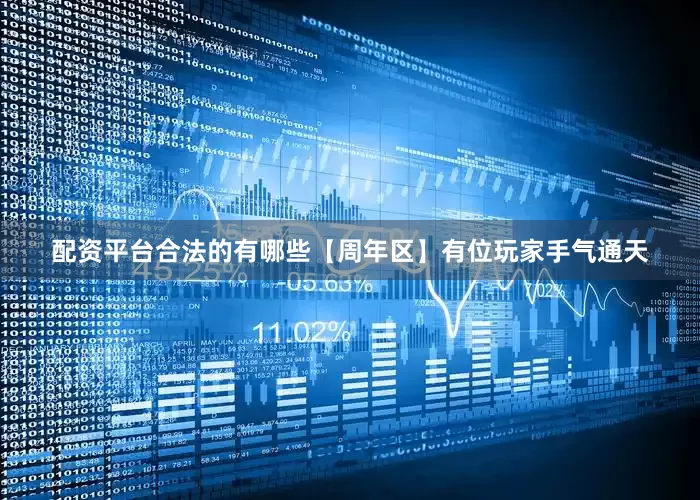 配资平台合法的有哪些【周年区】有位玩家手气通天