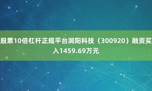 股票10倍杠杆正规平台润阳科技（300920）融资买入1459.69万元