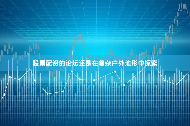 股票配资的论坛还是在复杂户外地形中探索