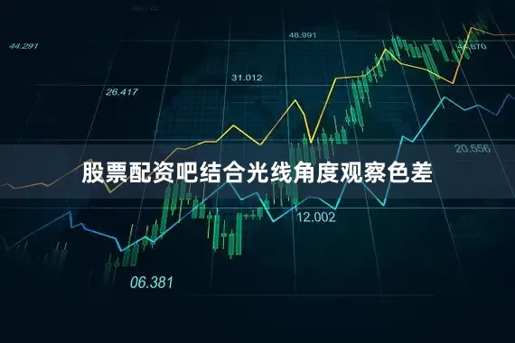 股票配资吧结合光线角度观察色差