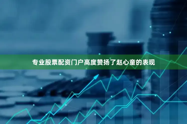 专业股票配资门户高度赞扬了赵心童的表现