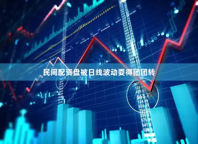 民间配资盘被日线波动耍得团团转