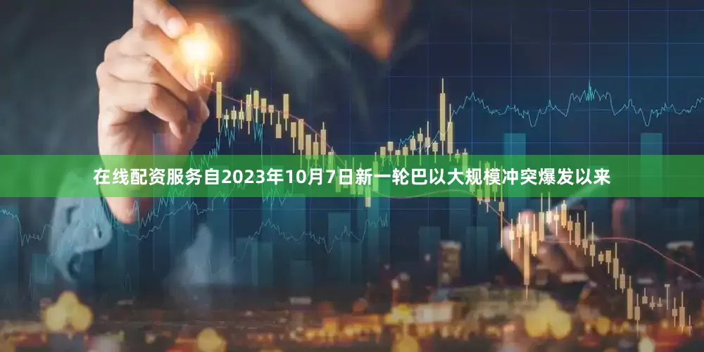 在线配资服务自2023年10月7日新一轮巴以大规模冲突爆发以来