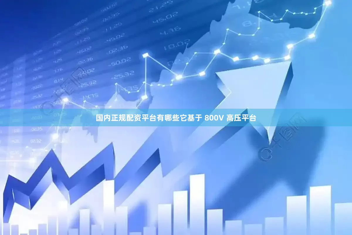 国内正规配资平台有哪些它基于 800V 高压平台