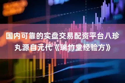 国内可靠的实盘交易配资平台八珍丸源自元代《瑞竹堂经验方》