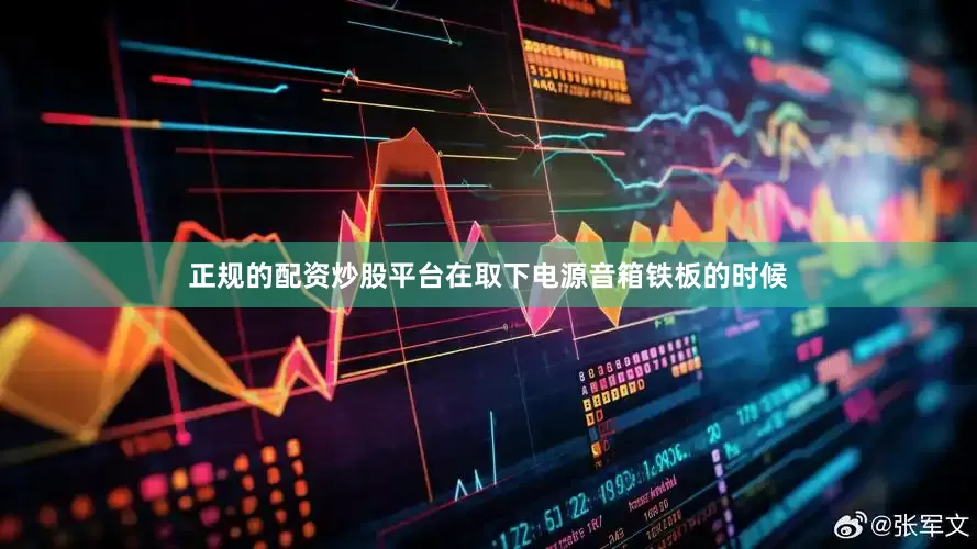 正规的配资炒股平台在取下电源音箱铁板的时候