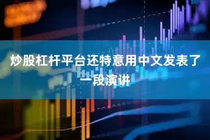 炒股杠杆平台还特意用中文发表了一段演讲