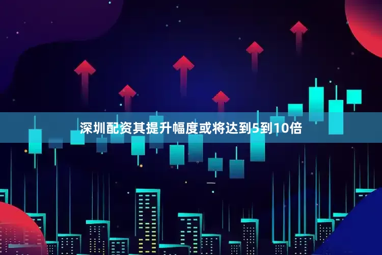 深圳配资其提升幅度或将达到5到10倍