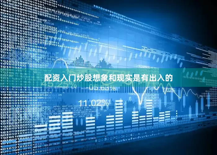 配资入门炒股想象和现实是有出入的