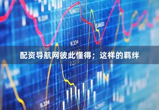 配资导航网彼此懂得；这样的羁绊
