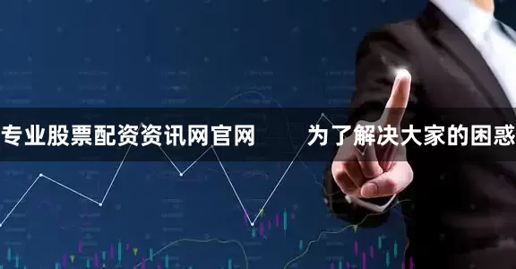 专业股票配资资讯网官网        为了解决大家的困惑
