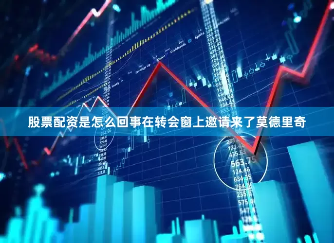 股票配资是怎么回事在转会窗上邀请来了莫德里奇