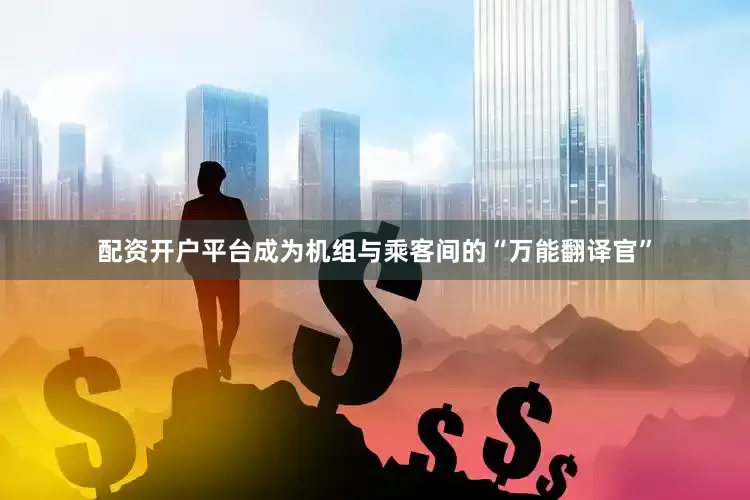 配资开户平台成为机组与乘客间的“万能翻译官”